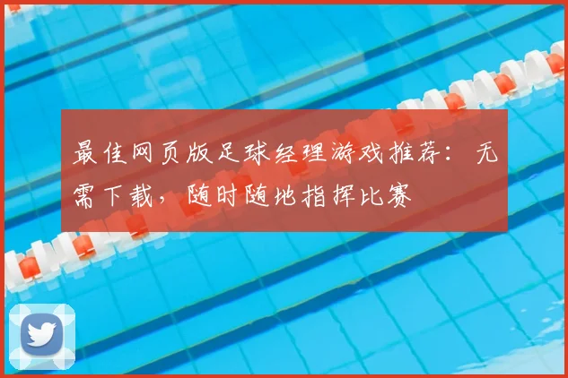 最佳网页版足球经理游戏推荐:无需下载,随时随地指挥比赛