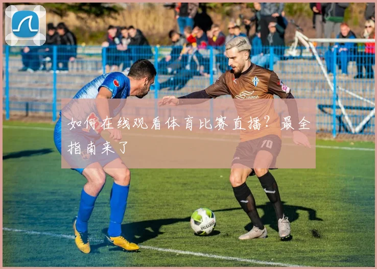 如何在线观看体育比赛直播?最全指南来了