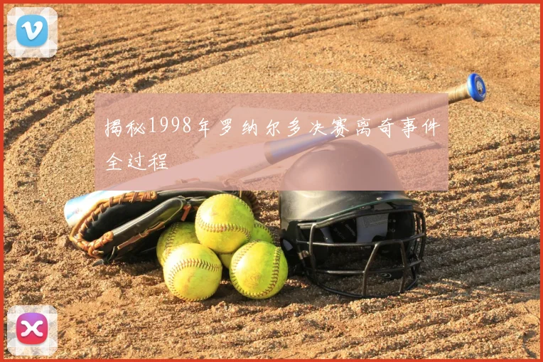 揭秘1998年罗纳尔多决赛离奇事件全过程