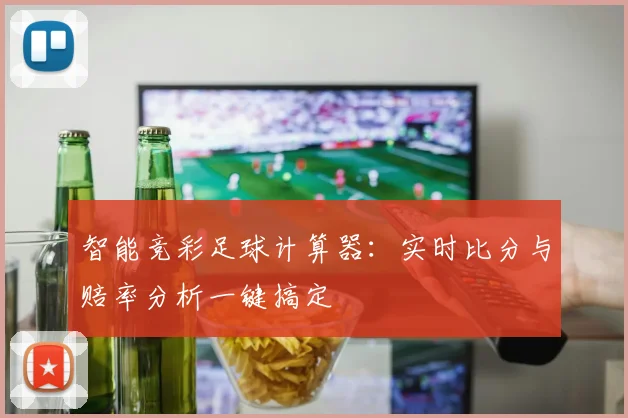 智能竞彩足球计算器:实时比分与赔率分析一键搞定