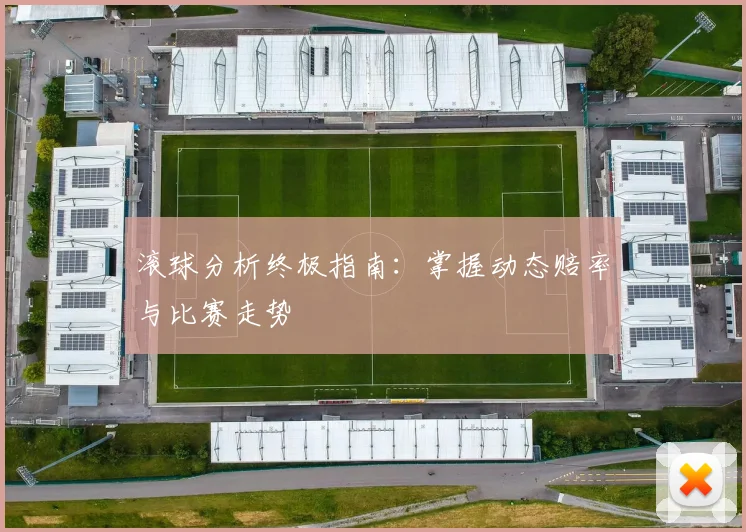 滚球分析终极指南:掌握动态赔率与比赛走势