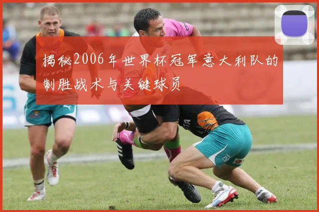揭秘2006年世界杯冠军意大利队的制胜战术与关键球员