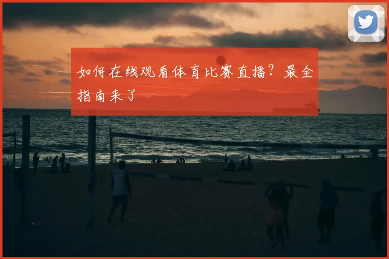 如何在线观看体育比赛直播?最全指南来了