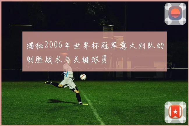 揭秘2006年世界杯冠军意大利队的制胜战术与关键球员