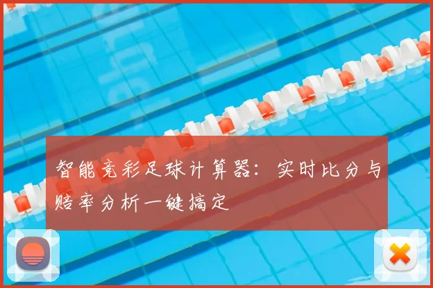 智能竞彩足球计算器:实时比分与赔率分析一键搞定