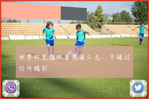 世界杯直播观看渠道汇总,不错过任何精彩